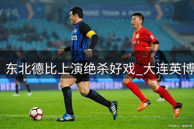 东北德比上演绝杀好戏 大连英博1球力克辽宁铁人