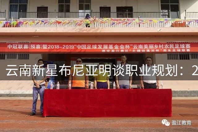 云南新星布尼亚明谈职业规划：20岁后再谋留洋 国足入选出人意料