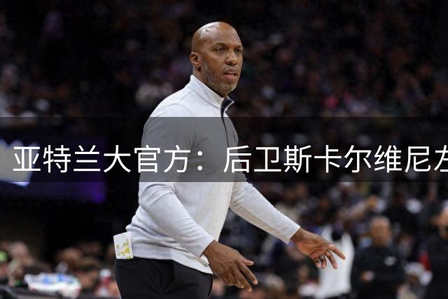 亚特兰大官方：后卫斯卡尔维尼左脚踝扭伤，已开始康复治疗