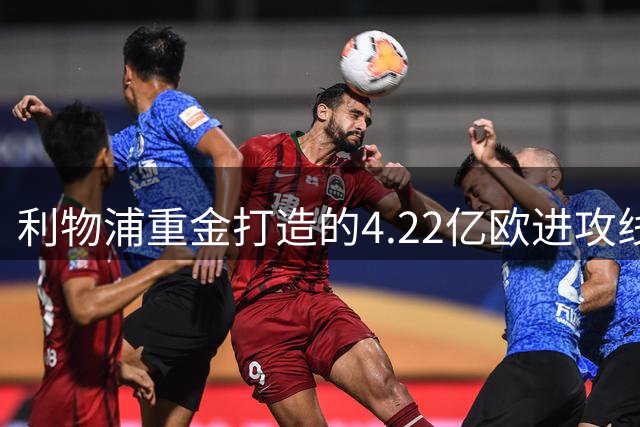 利物浦重金打造的4.22亿欧进攻线恐成英超"高价摆设