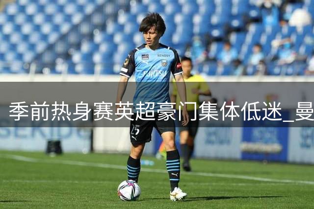 季前热身赛英超豪门集体低迷 曼城成四强唯一遮羞布