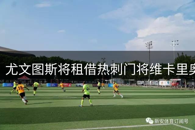 尤文图斯将租借热刺门将维卡里奥 含非强制性买断条款