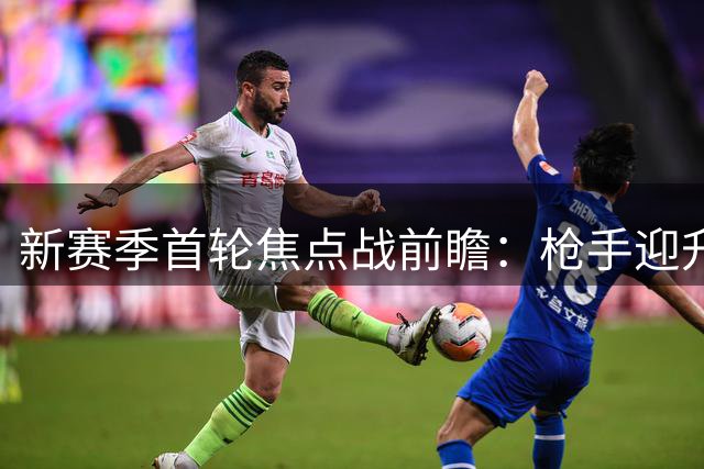 新赛季首轮焦点战前瞻：枪手迎升班马 穆帅皇马亮相