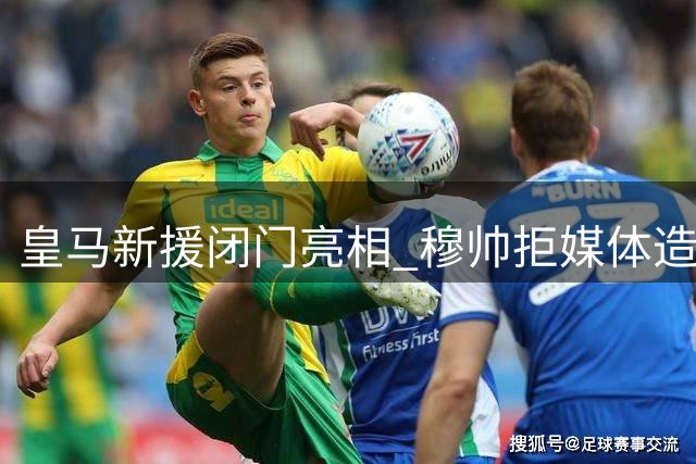 皇马新援闭门亮相 穆帅拒媒体造安静环境