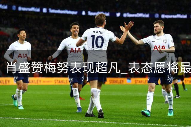 肖盛赞梅努表现超凡 表态愿将最佳授予年轻中场