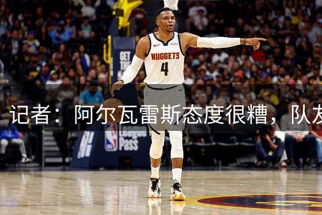 记者：阿尔瓦雷斯态度很糟，队友都不舒服