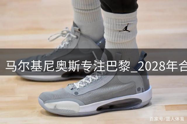 马尔基尼奥斯专注巴黎 2028年合约期内不考虑沙特