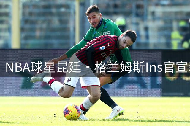 NBA球星昆廷·格兰姆斯Ins官宣新代言